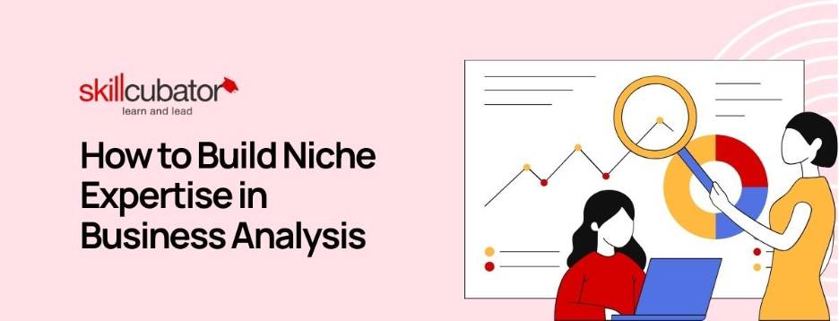How to Build Niche Expertise in Business Analysis - skillcubator